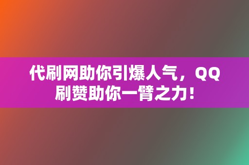 代刷网助你引爆人气,QQ刷赞助你一臂之力! 第2张 代刷网助你引爆人气,QQ刷赞助你一臂之力! 第2张