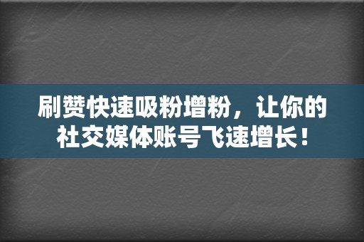 刷赞快速吸粉增粉,让你的社交媒体账号飞速增长! 第2张 刷赞快速吸粉增粉,让你的社交媒体账号飞速增长! 第2张