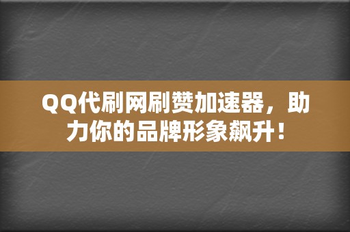 QQ代刷网刷赞加速器,助力你的品牌形象飙升! 第2张 QQ代刷网刷赞加速器,助力你的品牌形象飙升! 第2张