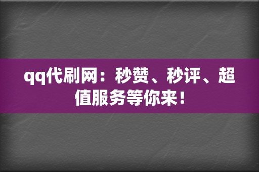 qq代刷网:秒赞、秒评、超值服务等你来! 第2张 qq代刷网:秒赞、秒评、超值服务等你来! 第2张