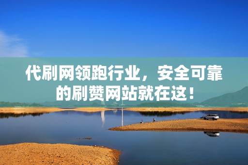 代刷网领跑行业,安全可靠的刷赞网站就在这! 第2张 代刷网领跑行业,安全可靠的刷赞网站就在这! 第2张