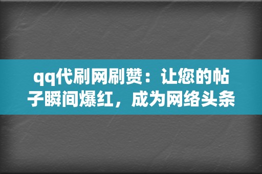 qq代刷网刷赞:让您的帖子瞬间爆红,成为网络头条 第2张 qq代刷网刷赞:让您的帖子瞬间爆红,成为网络头条 第2张