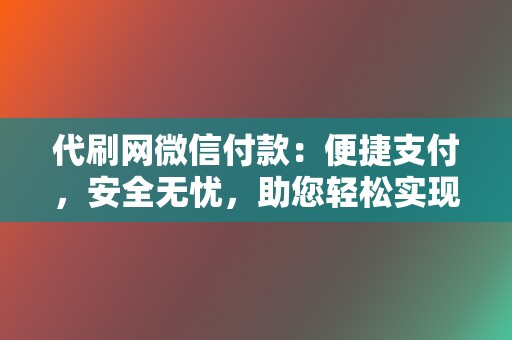 代刷网微信付款:便捷支付,安全无忧,助您轻松实现刷赞梦 第2张 代刷网微信付款:便捷支付,安全无忧,助您轻松实现刷赞梦 第2张