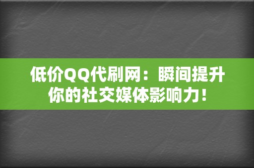 低价QQ代刷网:瞬间提升你的社交媒体影响力! 第2张 低价QQ代刷网:瞬间提升你的社交媒体影响力! 第2张