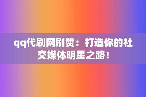 qq代刷网刷赞:打造你的社交媒体明星之路! 第2张 qq代刷网刷赞:打造你的社交媒体明星之路! 第2张
