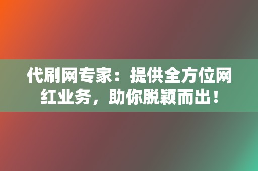 代刷网专家:提供全方位网红业务,助你脱颖而出! 第2张 代刷网专家:提供全方位网红业务,助你脱颖而出! 第2张