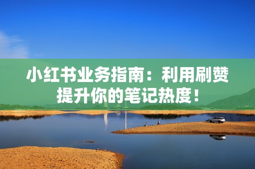 小红书业务指南:利用刷赞提升你的笔记热度! 第2张 小红书业务指南:利用刷赞提升你的笔记热度! 第2张
