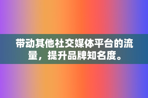 带动其他社交媒体平台的流量,提升品牌知名度。 第2张 带动其他社交媒体平台的流量,提升品牌知名度。 第2张