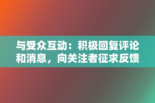 与受众互动:积极回复评论和消息,向关注者征求反馈,并举办竞赛和活动。 第2张 与受众互动:积极回复评论和消息,向关注者征求反馈,并举办竞赛和活动。 第2张