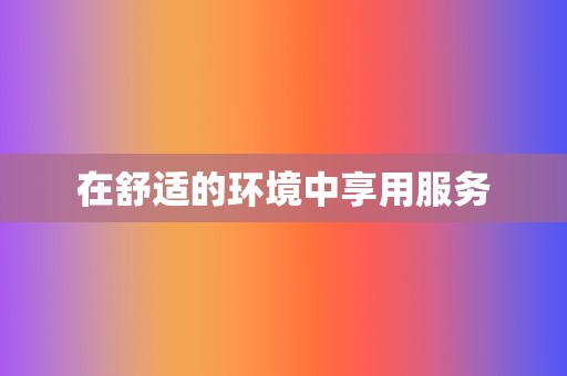 在舒适的环境中享用服务 第2张 在舒适的环境中享用服务 第2张