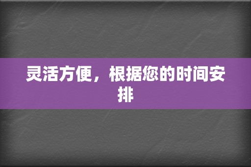 灵活方便,根据您的时间安排 第2张 灵活方便,根据您的时间安排 第2张