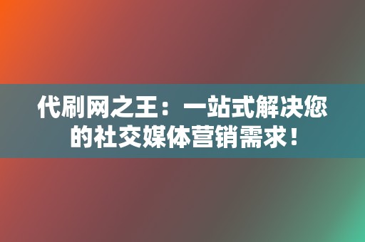 代刷网之王:一站式解决您的社交媒体营销需求! 第2张 代刷网之王:一站式解决您的社交媒体营销需求! 第2张