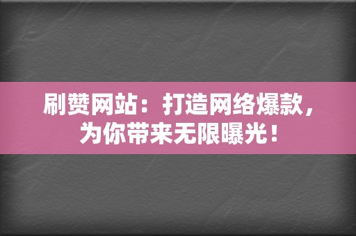 刷赞网站:打造网络爆款,为你带来无限曝光! 第2张 刷赞网站:打造网络爆款,为你带来无限曝光! 第2张
