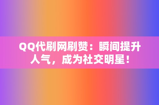 QQ代刷网刷赞:瞬间提升人气,成为社交明星! 第2张 QQ代刷网刷赞:瞬间提升人气,成为社交明星! 第2张