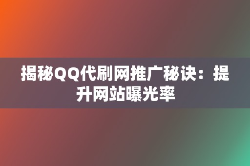揭秘QQ代刷网推广秘诀:提升网站曝光率 第2张 揭秘QQ代刷网推广秘诀:提升网站曝光率 第2张