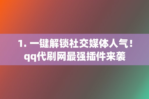 1. 一键解锁社交媒体人气!qq代刷网最强插件来袭 第2张 1. 一键解锁社交媒体人气!qq代刷网最强插件来袭 第2张