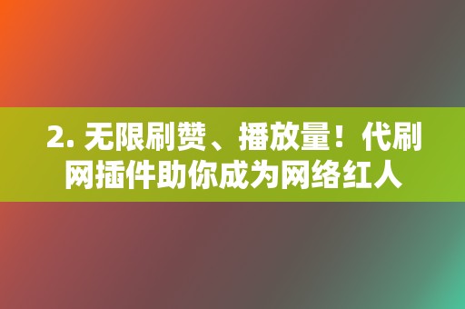 2. 无限刷赞、播放量!代刷网插件助你成为网络红人 第2张 2. 无限刷赞、播放量!代刷网插件助你成为网络红人 第2张