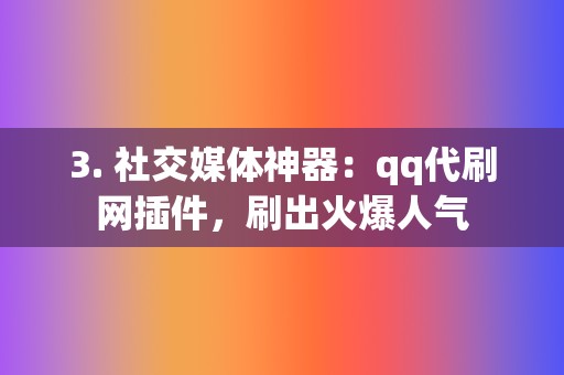 3. 社交媒体神器:qq代刷网插件,刷出火爆人气 第2张 3. 社交媒体神器:qq代刷网插件,刷出火爆人气 第2张