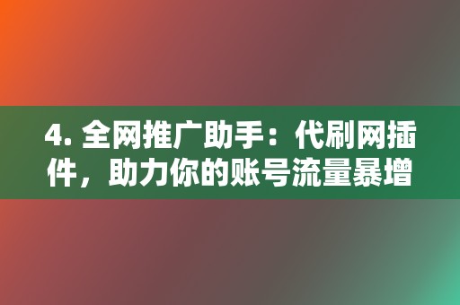 4. 全网推广助手:代刷网插件,助力你的账号流量暴增 第2张 4. 全网推广助手:代刷网插件,助力你的账号流量暴增 第2张