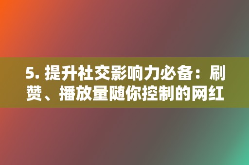 5. 提升社交影响力必备:刷赞、播放量随你控制的网红业务网插件 第2张 5. 提升社交影响力必备:刷赞、播放量随你控制的网红业务网插件 第2张