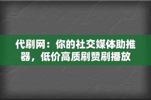 代刷网:你的社交媒体助推器,低价高质刷赞刷播放 第2张 代刷网:你的社交媒体助推器,低价高质刷赞刷播放 第2张
