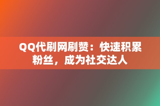 QQ代刷网刷赞:快速积累粉丝,成为社交达人 第2张 QQ代刷网刷赞:快速积累粉丝,成为社交达人 第2张