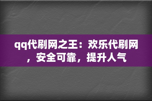 qq代刷网之王:欢乐代刷网,安全可靠,提升人气 第2张 qq代刷网之王:欢乐代刷网,安全可靠,提升人气 第2张