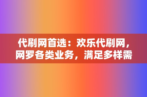 代刷网首选:欢乐代刷网,网罗各类业务,满足多样需求 第2张 代刷网首选:欢乐代刷网,网罗各类业务,满足多样需求 第2张