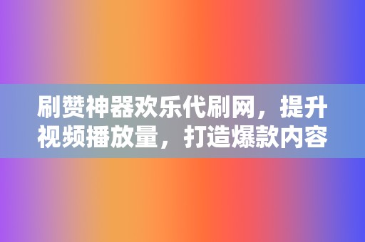 刷赞神器欢乐代刷网,提升视频播放量,打造爆款内容 第2张 刷赞神器欢乐代刷网,提升视频播放量,打造爆款内容 第2张
