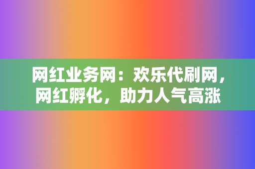 网红业务网:欢乐代刷网,网红孵化,助力人气高涨 第2张 网红业务网:欢乐代刷网,网红孵化,助力人气高涨 第2张