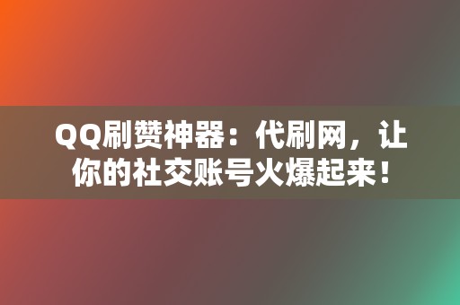QQ刷赞神器:代刷网,让你的社交账号火爆起来! 第2张 QQ刷赞神器:代刷网,让你的社交账号火爆起来! 第2张