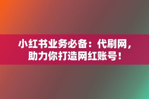 小红书业务必备:代刷网,助力你打造网红账号! 第2张 小红书业务必备:代刷网,助力你打造网红账号! 第2张