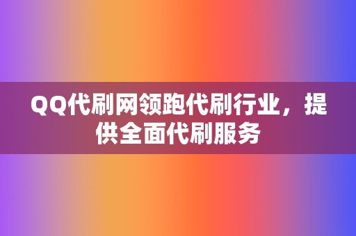 QQ代刷网领跑代刷行业,提供全面代刷服务 第2张 QQ代刷网领跑代刷行业,提供全面代刷服务 第2张