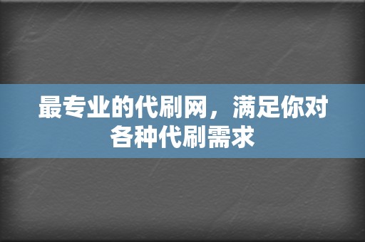 最专业的代刷网,满足你对各种代刷需求 第2张 最专业的代刷网,满足你对各种代刷需求 第2张