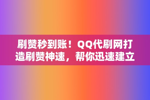 刷赞秒到账!QQ代刷网打造刷赞神速,帮你迅速建立网络影响力 第2张 刷赞秒到账!QQ代刷网打造刷赞神速,帮你迅速建立网络影响力 第2张