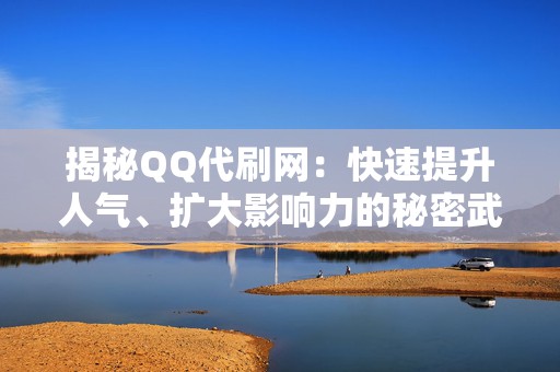 揭秘QQ代刷网:快速提升人气、扩大影响力的秘密武器 第2张 揭秘QQ代刷网:快速提升人气、扩大影响力的秘密武器 第2张