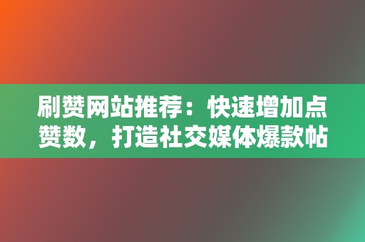 刷赞网站推荐:快速增加点赞数,打造社交媒体爆款帖文 第2张 刷赞网站推荐:快速增加点赞数,打造社交媒体爆款帖文 第2张