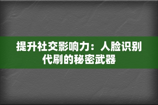 提升社交影响力:人脸识别代刷的秘密武器 第2张 提升社交影响力:人脸识别代刷的秘密武器 第2张