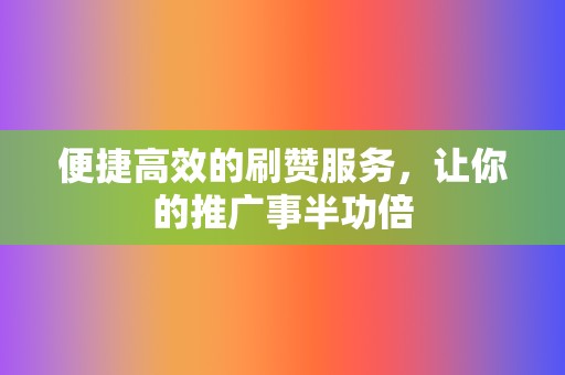 便捷高效的刷赞服务,让你的推广事半功倍 第2张 便捷高效的刷赞服务,让你的推广事半功倍 第2张
