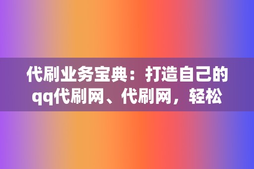 代刷业务宝典:打造自己的qq代刷网、代刷网,轻松吸金 第2张 代刷业务宝典:打造自己的qq代刷网、代刷网,轻松吸金 第2张