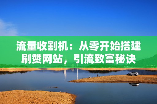 流量收割机:从零开始搭建刷赞网站,引流致富秘诀 第2张 流量收割机:从零开始搭建刷赞网站,引流致富秘诀 第2张