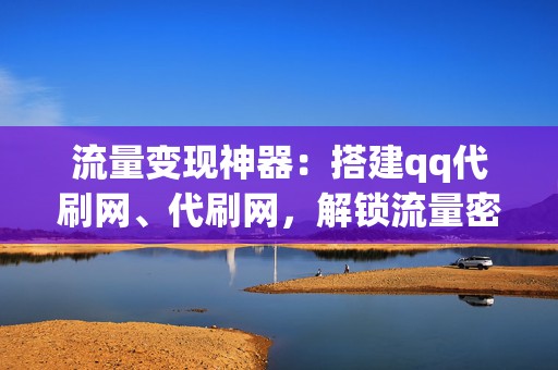 流量变现神器:搭建qq代刷网、代刷网,解锁流量密码 第2张 流量变现神器:搭建qq代刷网、代刷网,解锁流量密码 第2张