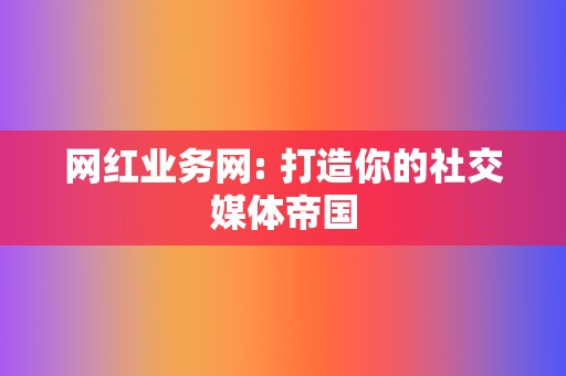 网红业务网: 打造你的社交媒体帝国  第2张