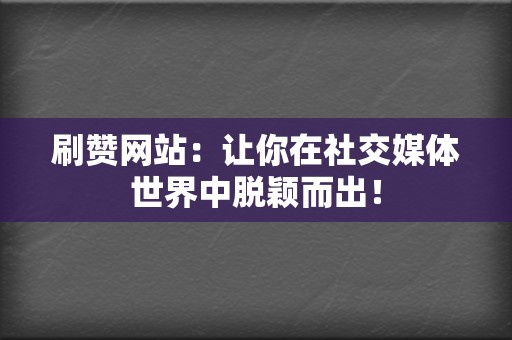 刷赞网站:让你在社交媒体世界中脱颖而出! 第2张 刷赞网站:让你在社交媒体世界中脱颖而出! 第2张