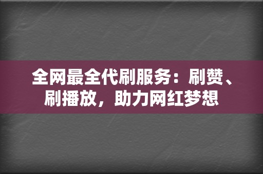 全网最全代刷服务：刷赞、刷播放，助力网红梦想  第2张