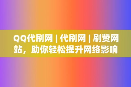 QQ代刷网 | 代刷网 刷赞网站,助你轻松提升网络影响力 第2张 QQ代刷网 | 代刷网 刷赞网站,助你轻松提升网络影响力 第2张