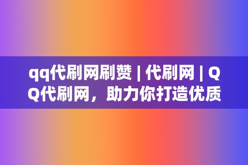 qq代刷网刷赞 | 代刷网 QQ代刷网,助力你打造优质账号 第2张 qq代刷网刷赞 | 代刷网 QQ代刷网,助力你打造优质账号 第2张