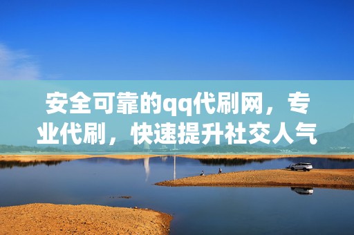 安全可靠的qq代刷网,专业代刷,快速提升社交人气 第2张 安全可靠的qq代刷网,专业代刷,快速提升社交人气 第2张