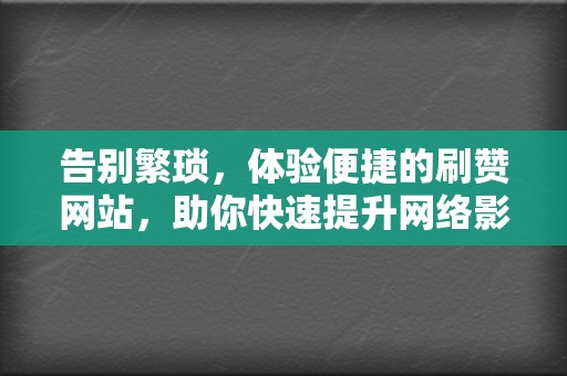 告别繁琐,体验便捷的刷赞网站,助你快速提升网络影响力 第2张 告别繁琐,体验便捷的刷赞网站,助你快速提升网络影响力 第2张