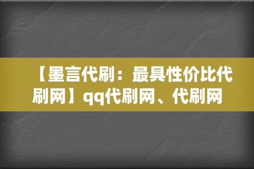 【墨言代刷:最具性价比代刷网】qq代刷网、代刷网站,助你轻松涨粉! 第2张 【墨言代刷:最具性价比代刷网】qq代刷网、代刷网站,助你轻松涨粉! 第2张